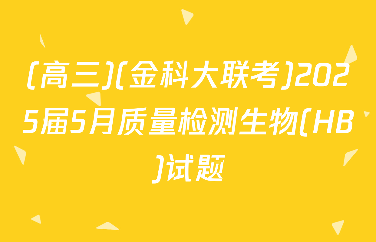 (高三)(金科大联考)2025届5月质量检测生物(HB)试题