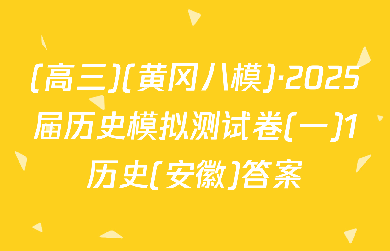 (高三)(黄冈八模)·2025届历史模拟测试卷(一)1历史(安徽)答案