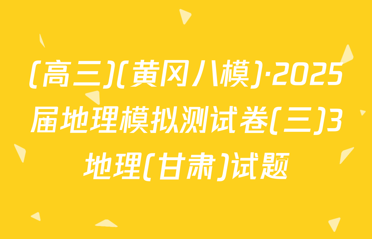 (高三)(黄冈八模)·2025届地理模拟测试卷(三)3地理(甘肃)试题