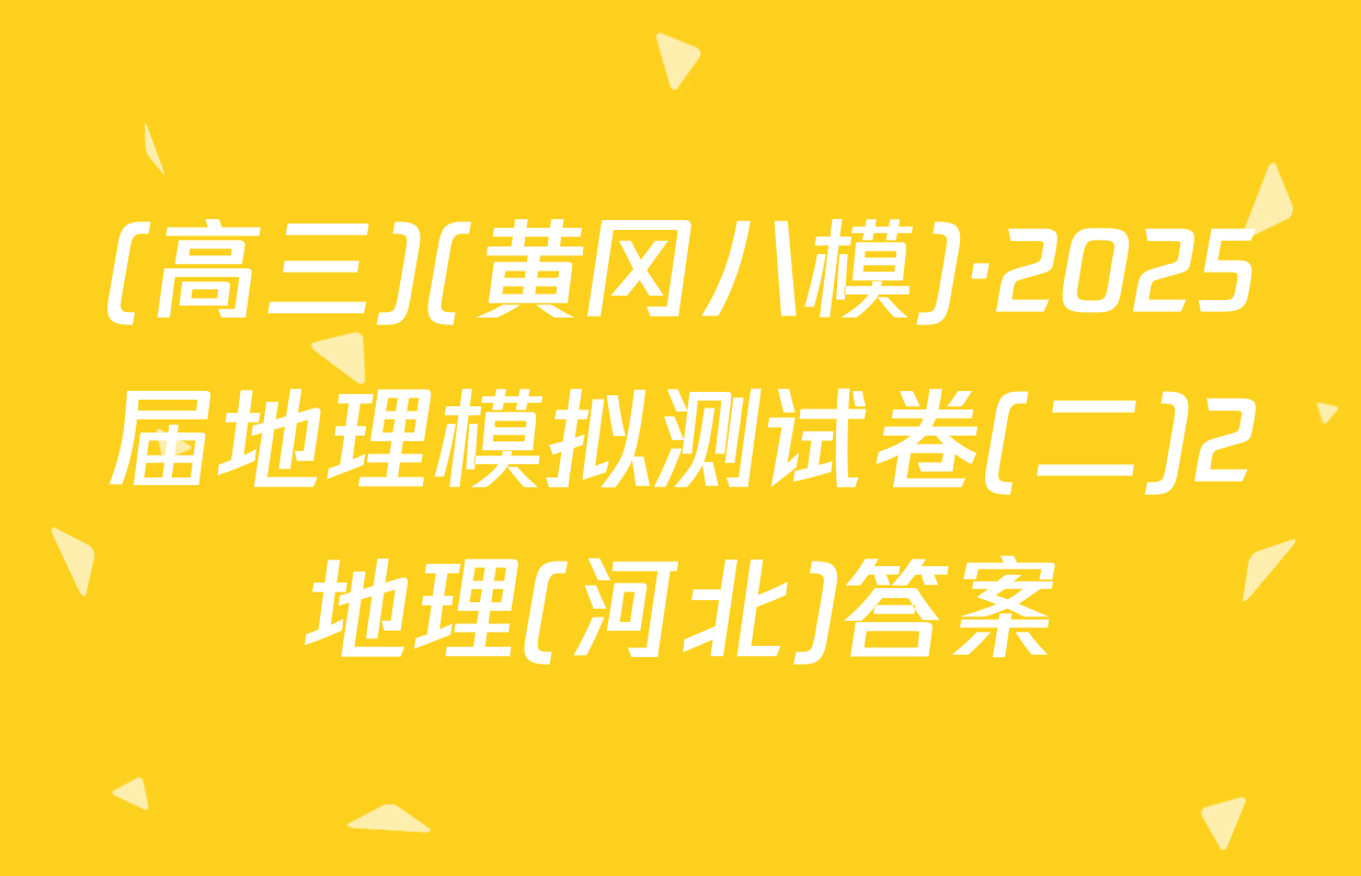 (高三)(黄冈八模)·2025届地理模拟测试卷(二)2地理(河北)答案