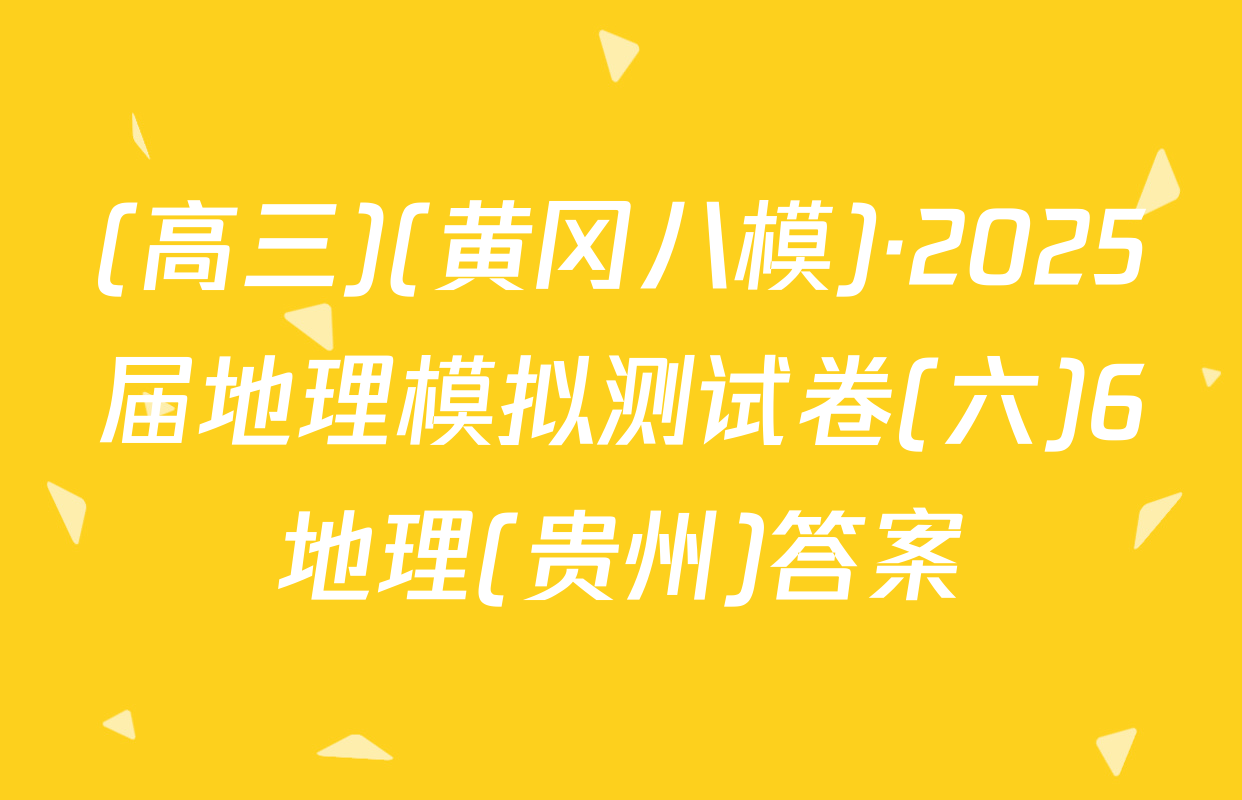 (高三)(黄冈八模)·2025届地理模拟测试卷(六)6地理(贵州)答案