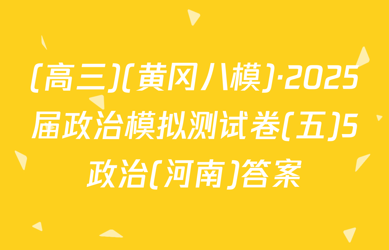 (高三)(黄冈八模)·2025届政治模拟测试卷(五)5政治(河南)答案