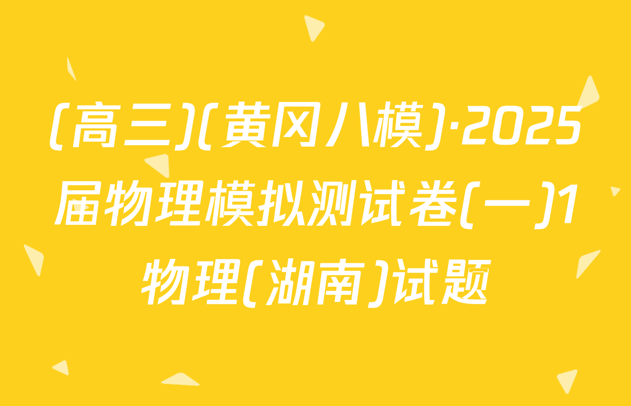 (高三)(黄冈八模)·2025届物理模拟测试卷(一)1物理(湖南)试题
