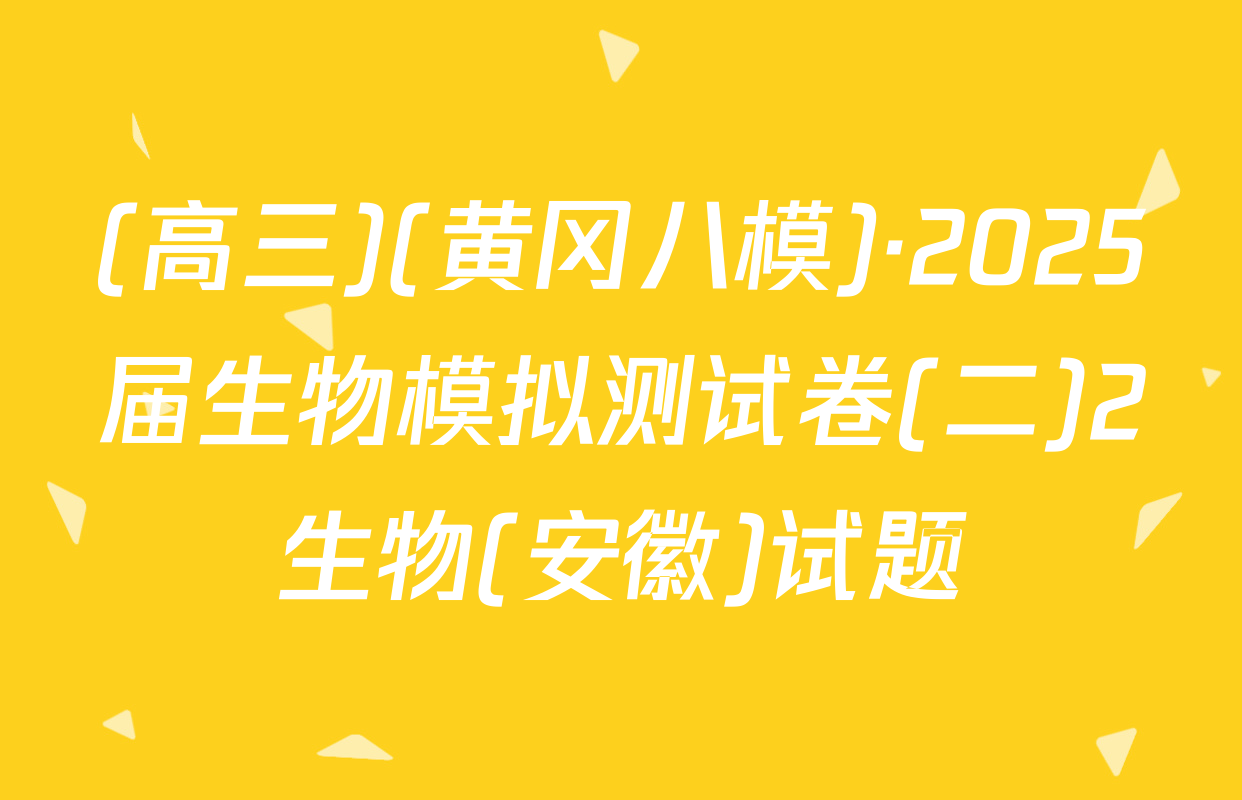 (高三)(黄冈八模)·2025届生物模拟测试卷(二)2生物(安徽)试题