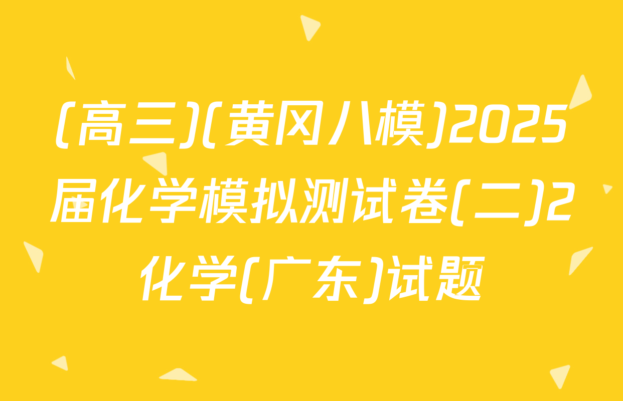 (高三)(黄冈八模)2025届化学模拟测试卷(二)2化学(广东)试题