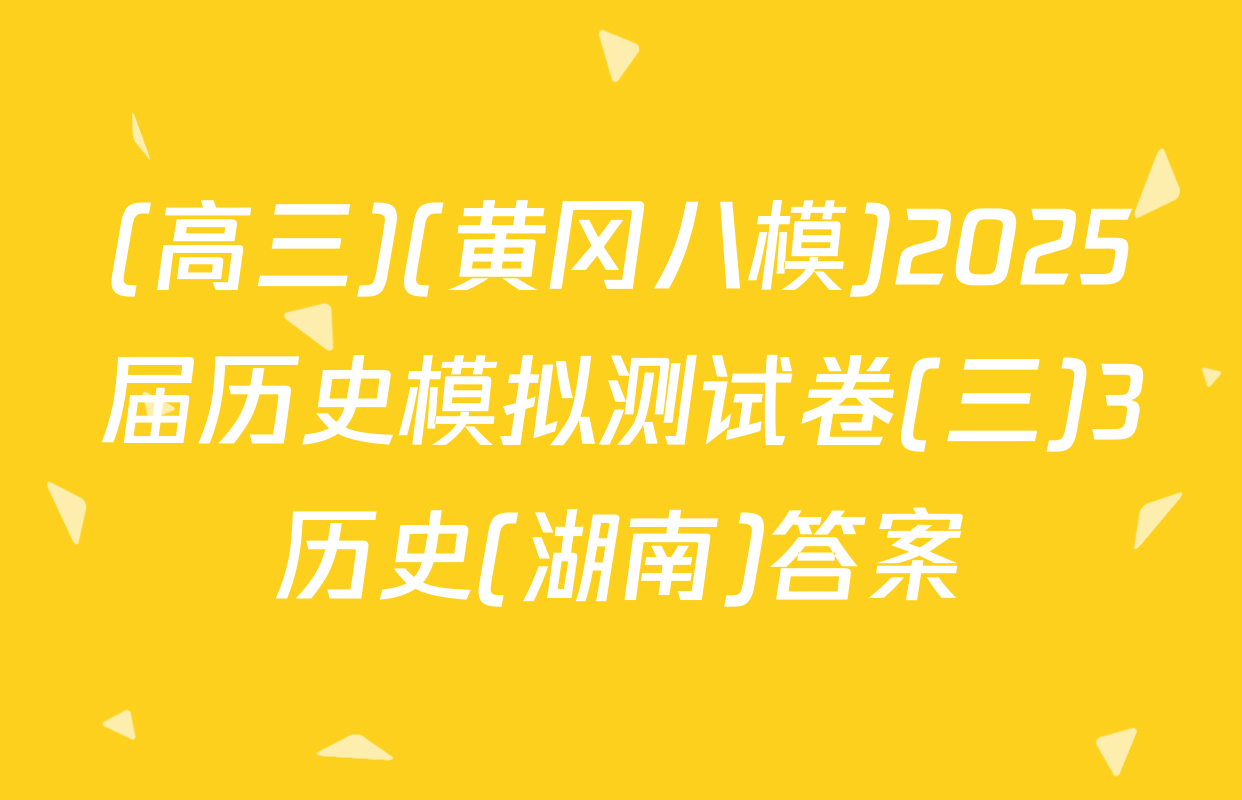 (高三)(黄冈八模)2025届历史模拟测试卷(三)3历史(湖南)答案