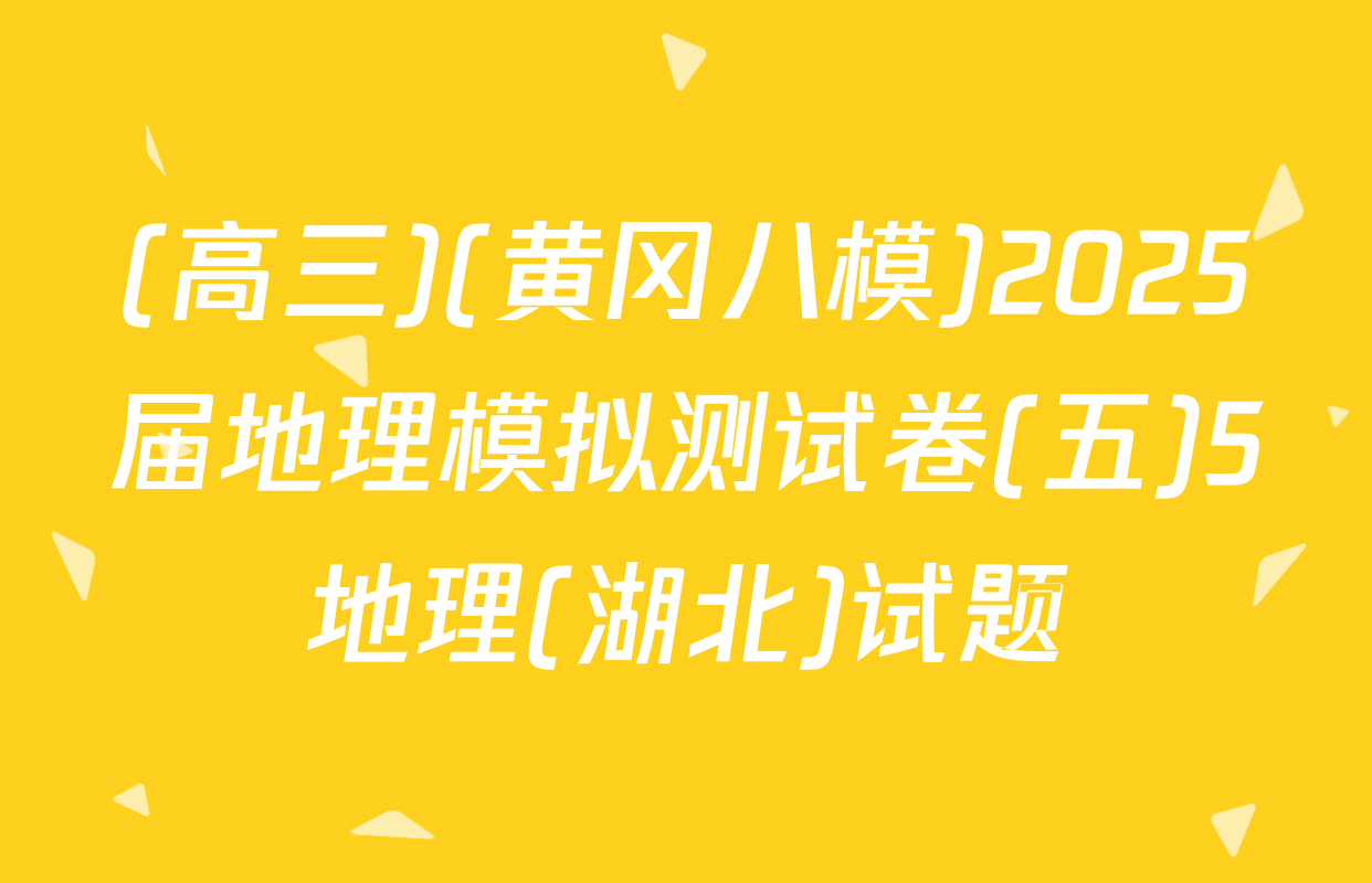 (高三)(黄冈八模)2025届地理模拟测试卷(五)5地理(湖北)试题