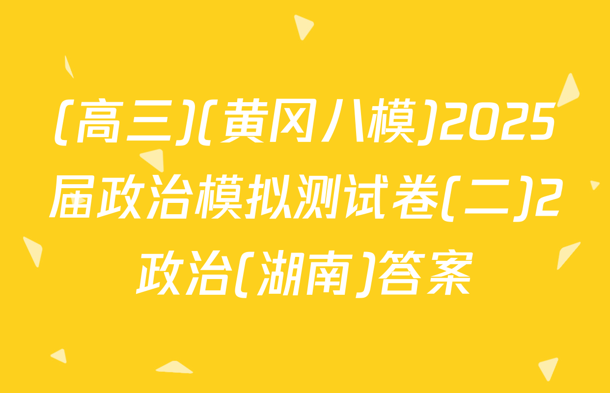(高三)(黄冈八模)2025届政治模拟测试卷(二)2政治(湖南)答案