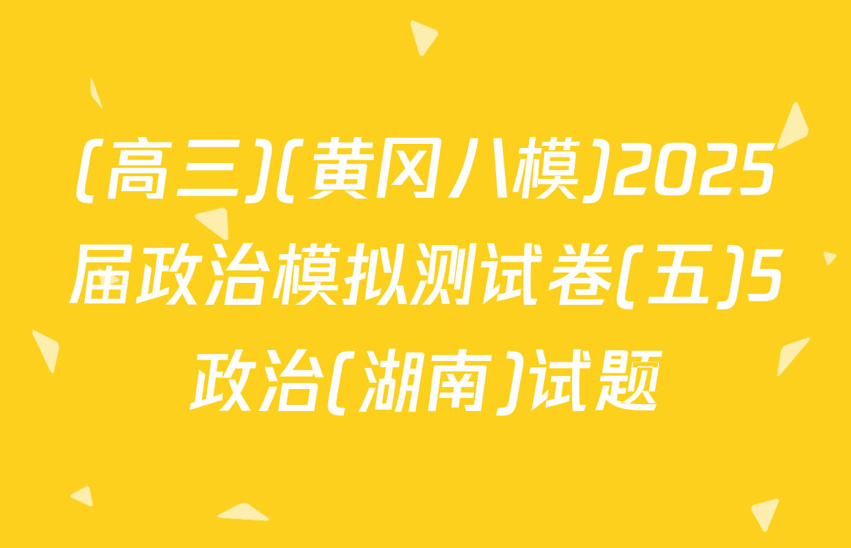 (高三)(黄冈八模)2025届政治模拟测试卷(五)5政治(湖南)试题