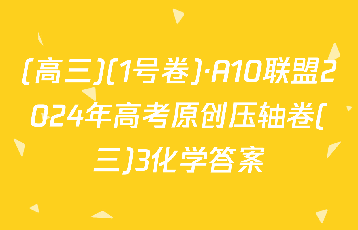 (高三)(1号卷)·A10联盟2024年高考原创压轴卷(三)3化学答案