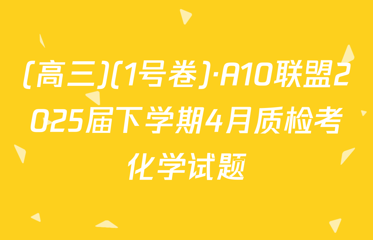 (高三)(1号卷)·A10联盟2025届下学期4月质检考化学试题