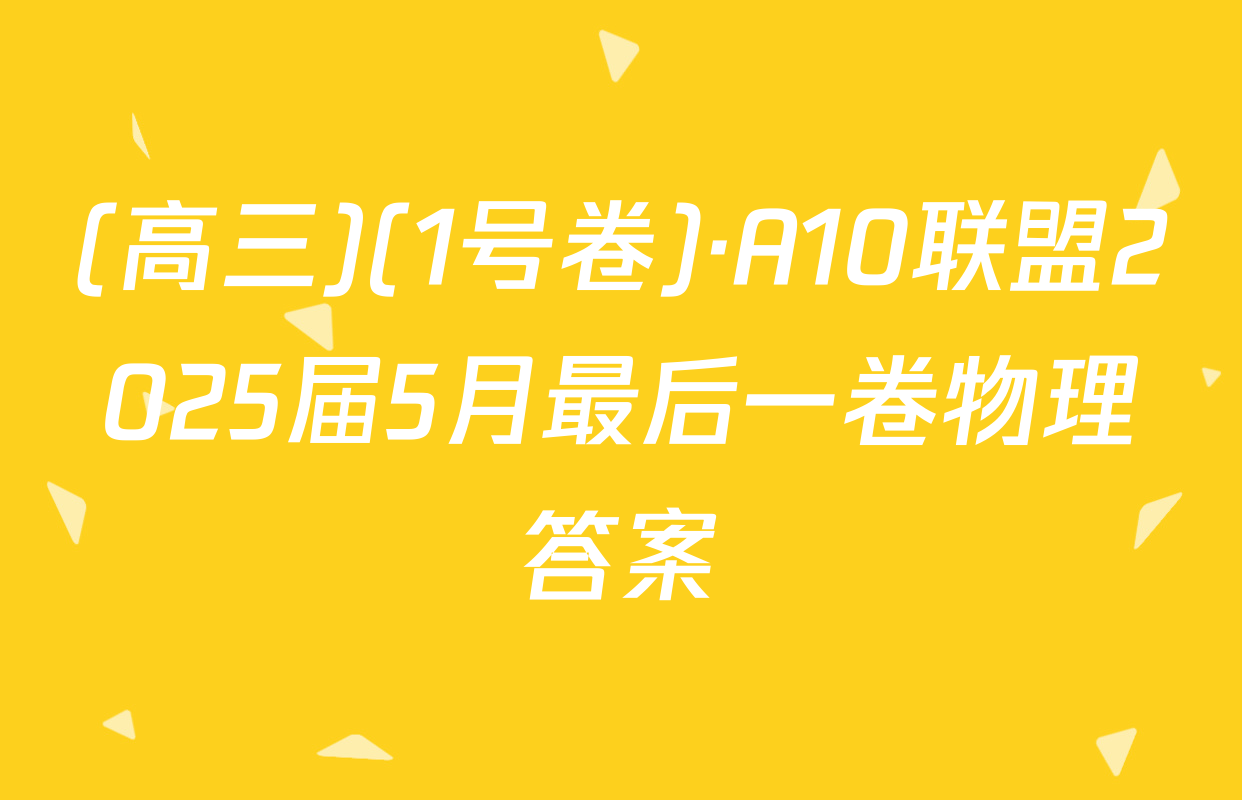 (高三)(1号卷)·A10联盟2025届5月最后一卷物理答案