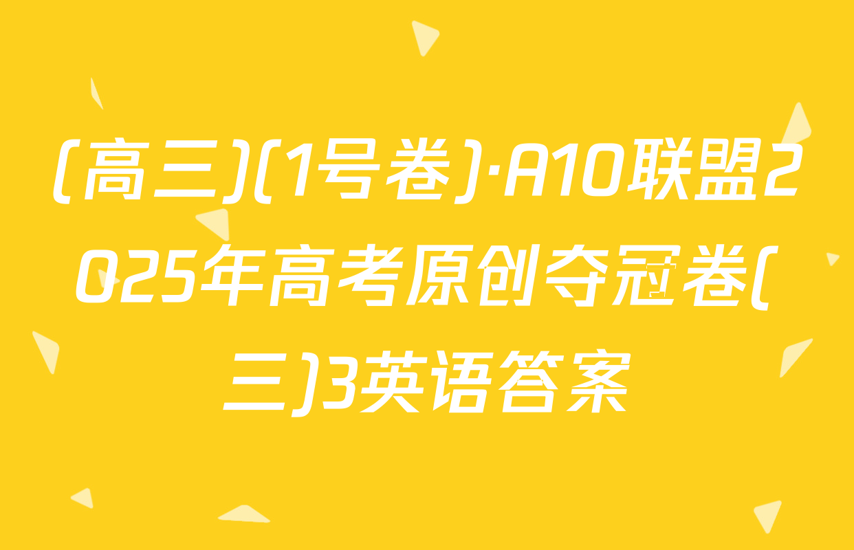 (高三)(1号卷)·A10联盟2025年高考原创夺冠卷(三)3英语答案