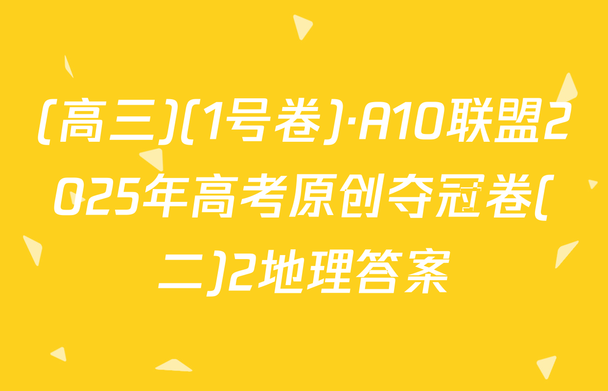 (高三)(1号卷)·A10联盟2025年高考原创夺冠卷(二)2地理答案