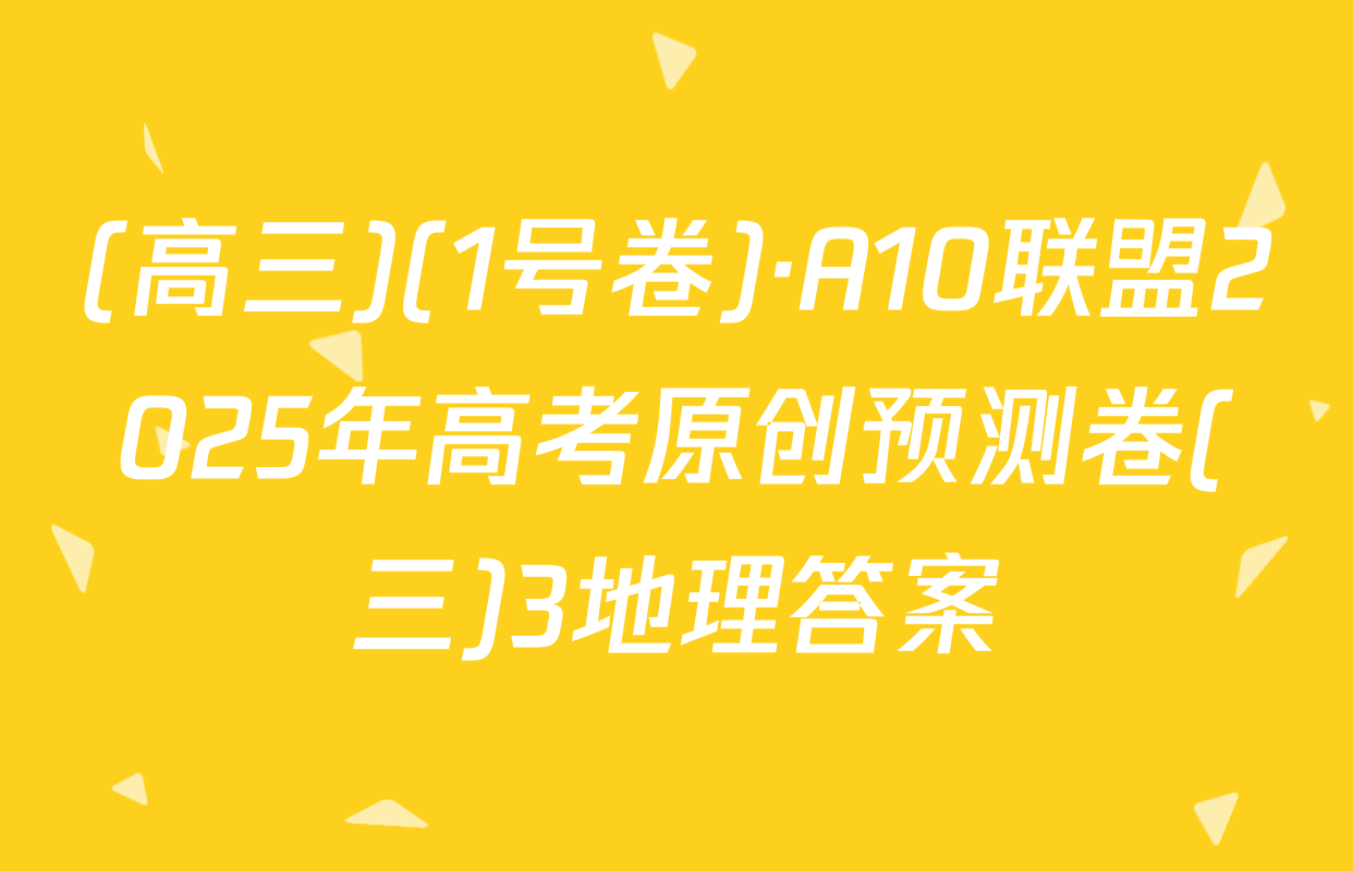 (高三)(1号卷)·A10联盟2025年高考原创预测卷(三)3地理答案