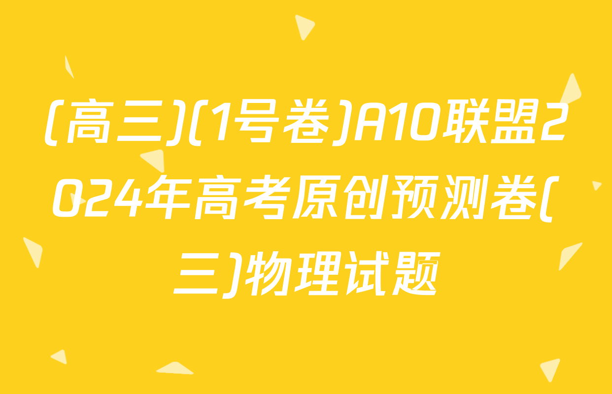 (高三)(1号卷)A10联盟2024年高考原创预测卷(三)物理试题