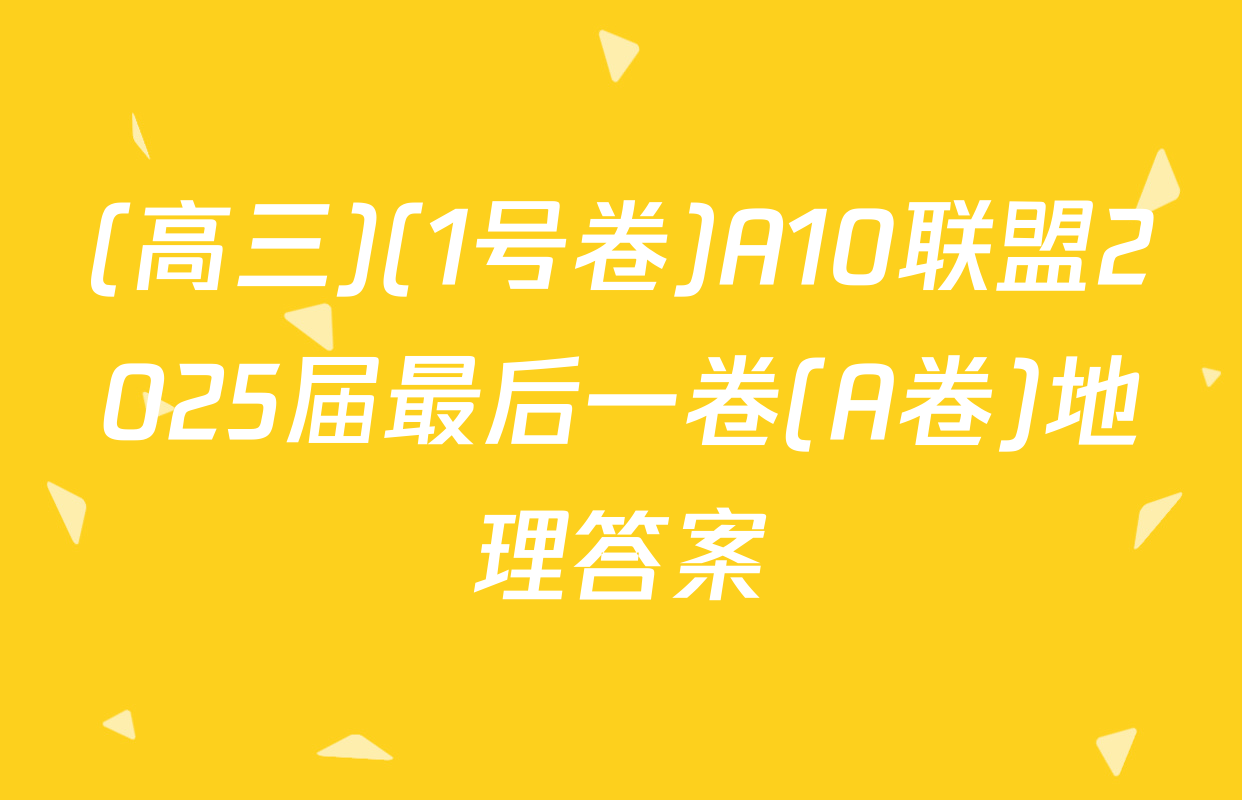 (高三)(1号卷)A10联盟2025届最后一卷(A卷)地理答案