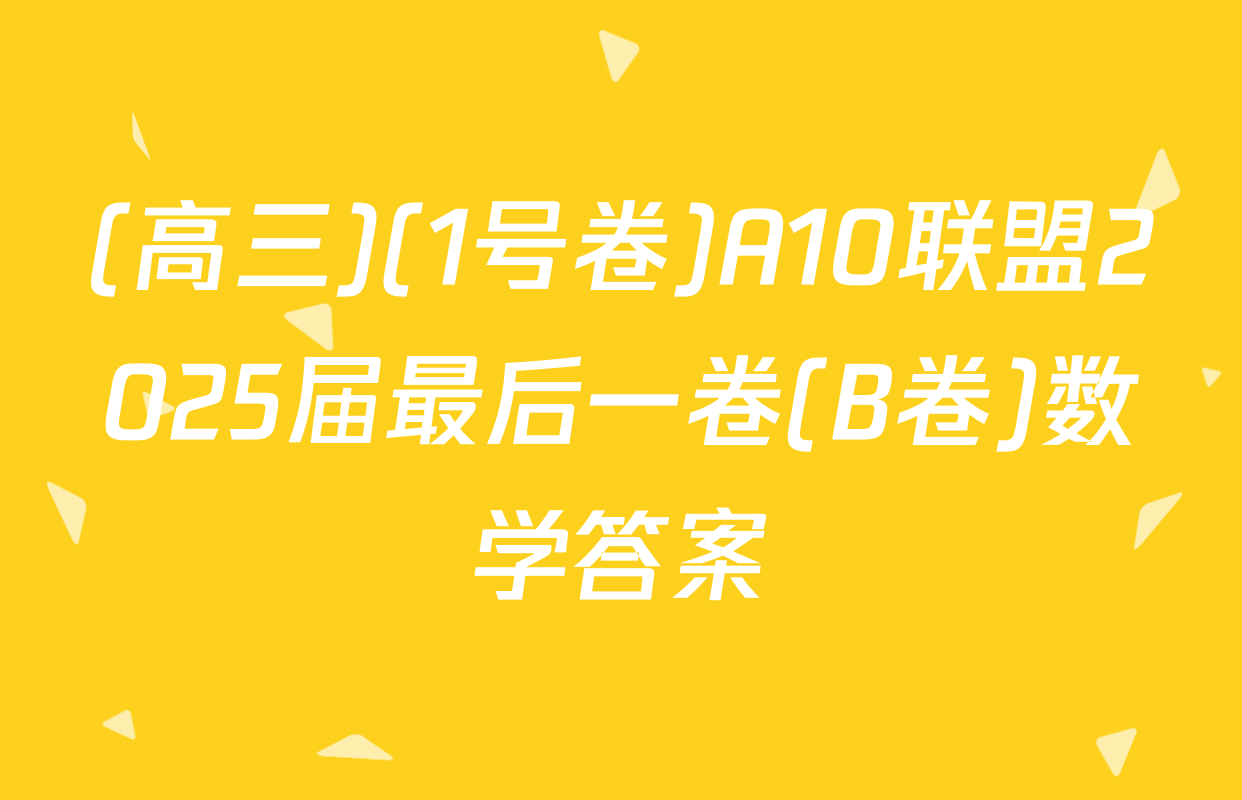 (高三)(1号卷)A10联盟2025届最后一卷(B卷)数学答案