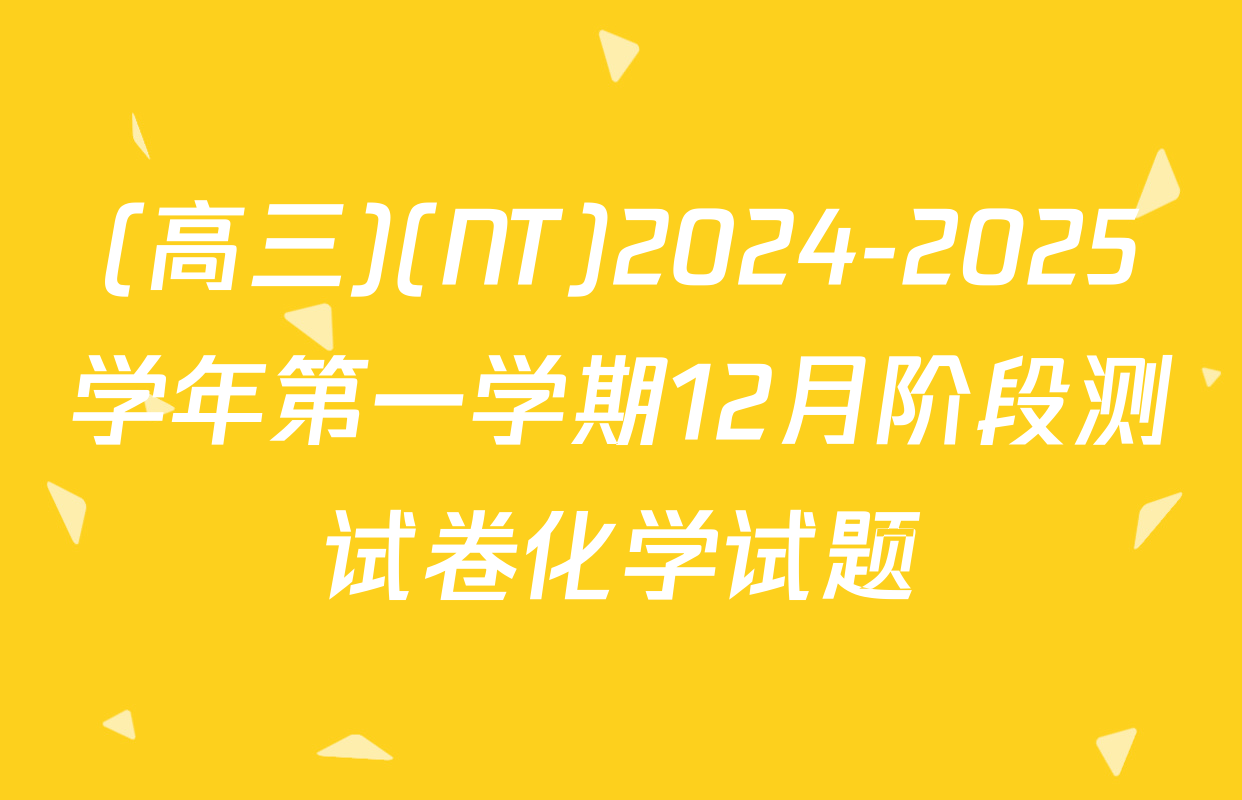 (高三)(NT)2024-2025学年第一学期12月阶段测试卷化学试题