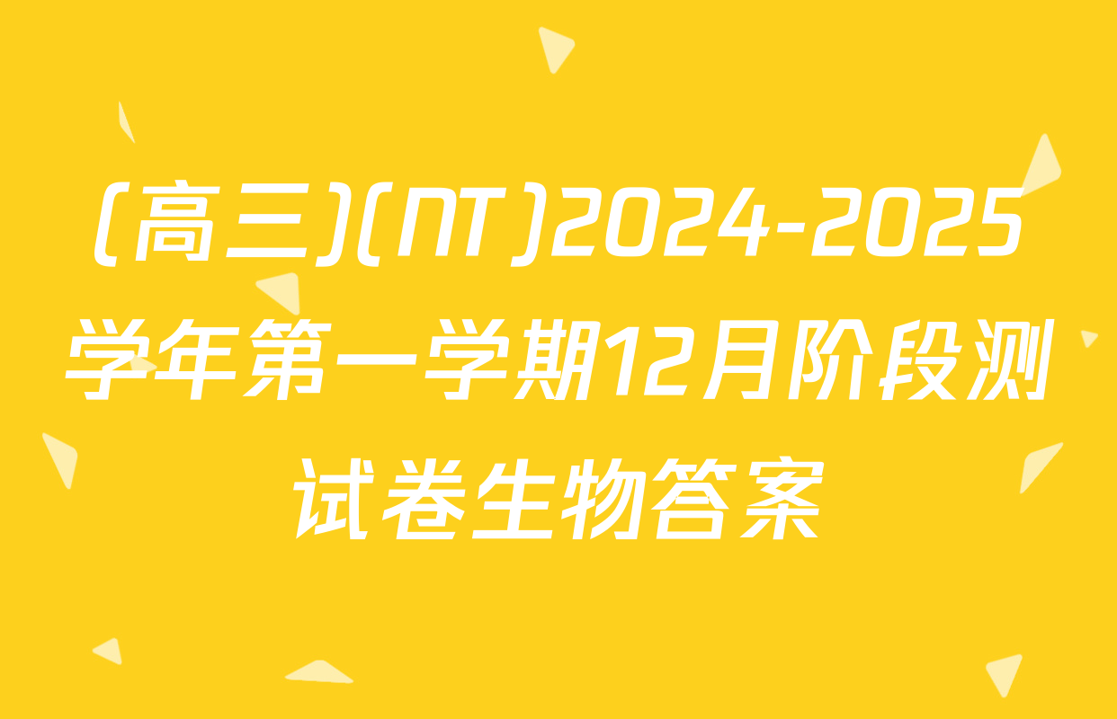 (高三)(NT)2024-2025学年第一学期12月阶段测试卷生物答案