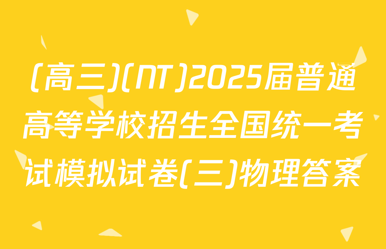(高三)(NT)2025届普通高等学校招生全国统一考试模拟试卷(三)物理答案