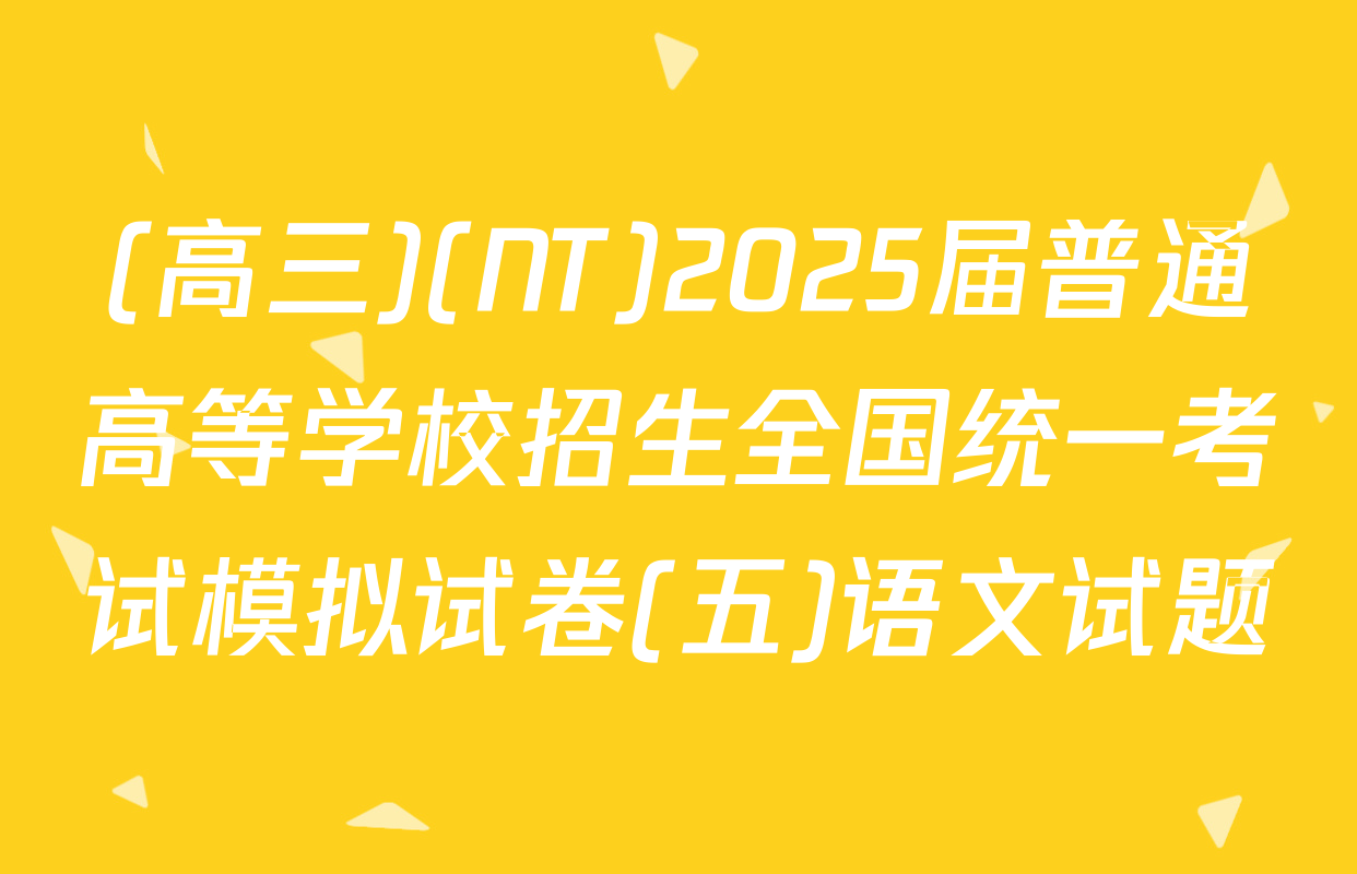 (高三)(NT)2025届普通高等学校招生全国统一考试模拟试卷(五)语文试题