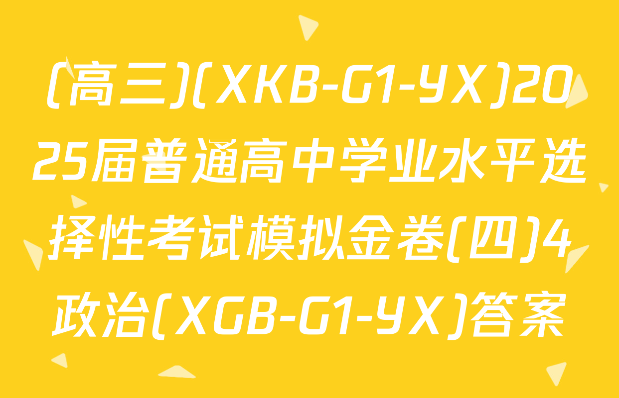 (高三)(XKB-G1-YX)2025届普通高中学业水平选择性考试模拟金卷(四)4政治(XGB-G1-YX)答案