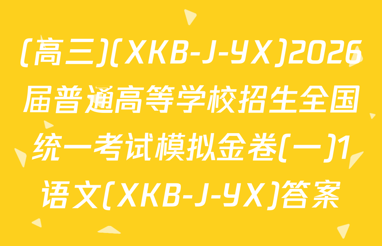 (高三)(XKB-J-YX)2026届普通高等学校招生全国统一考试模拟金卷(一)1语文(XKB-J-YX)答案