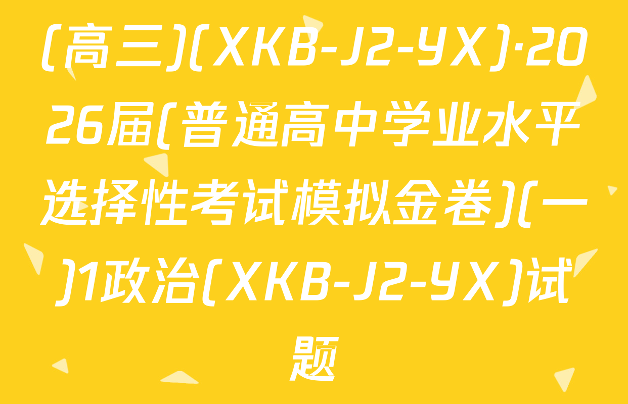 (高三)(XKB-J2-YX)·2026届(普通高中学业水平选择性考试模拟金卷)(一)1政治(XKB-J2-YX)试题