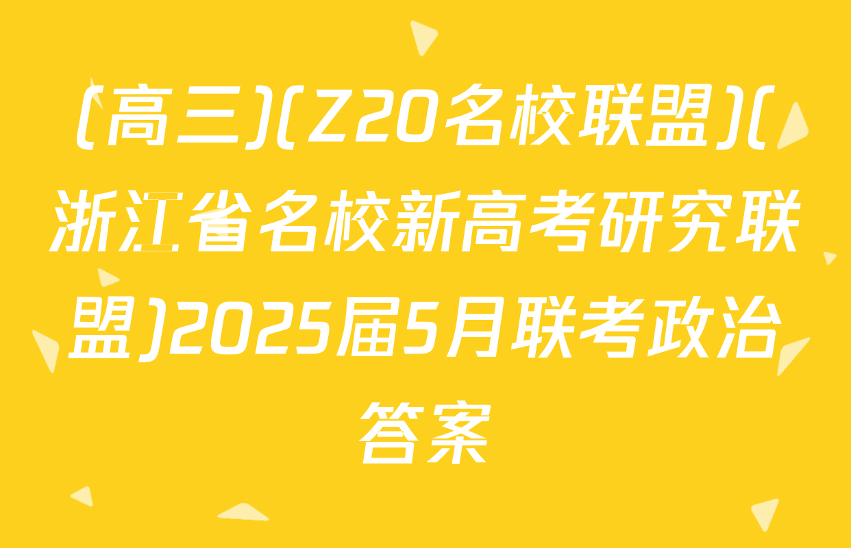 (高三)(Z20名校联盟)(浙江省名校新高考研究联盟)2025届5月联考政治答案