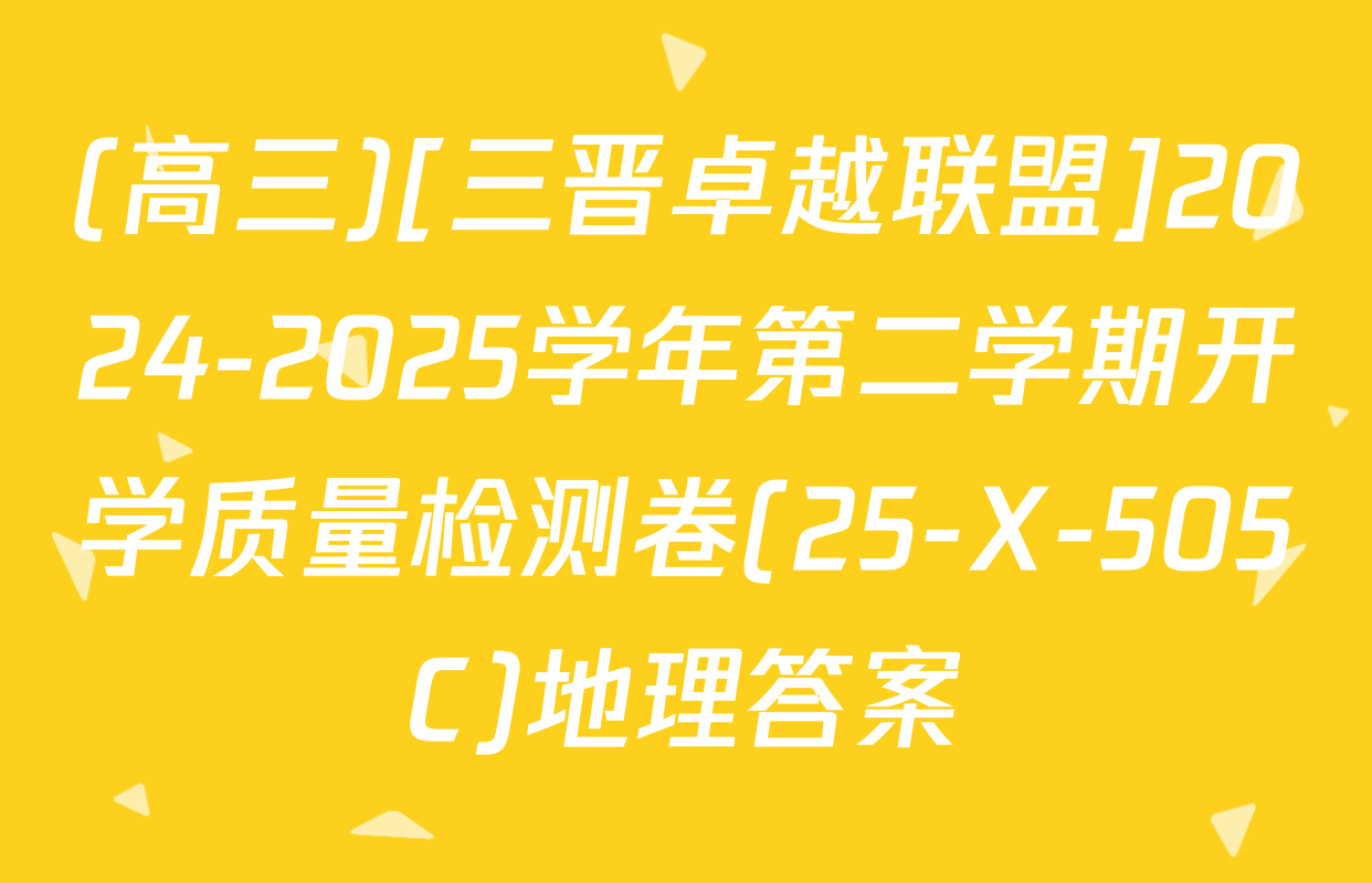 (高三)[三晋卓越联盟]2024-2025学年第二学期开学质量检测卷(25-X-505C)地理答案