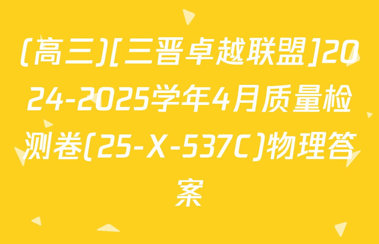 (高三)[三晋卓越联盟]2024-2025学年4月质量检测卷(25-X-537C)物理答案