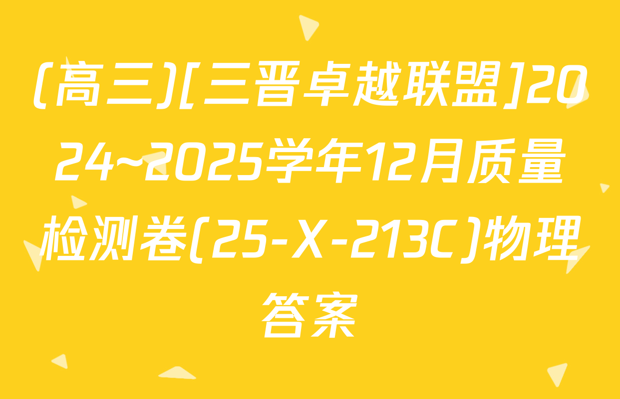(高三)[三晋卓越联盟]2024~2025学年12月质量检测卷(25-X-213C)物理答案