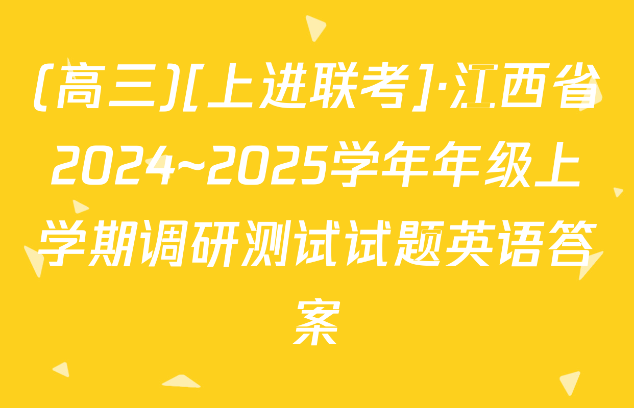 (高三)[上进联考]·江西省2024~2025学年年级上学期调研测试试题英语答案