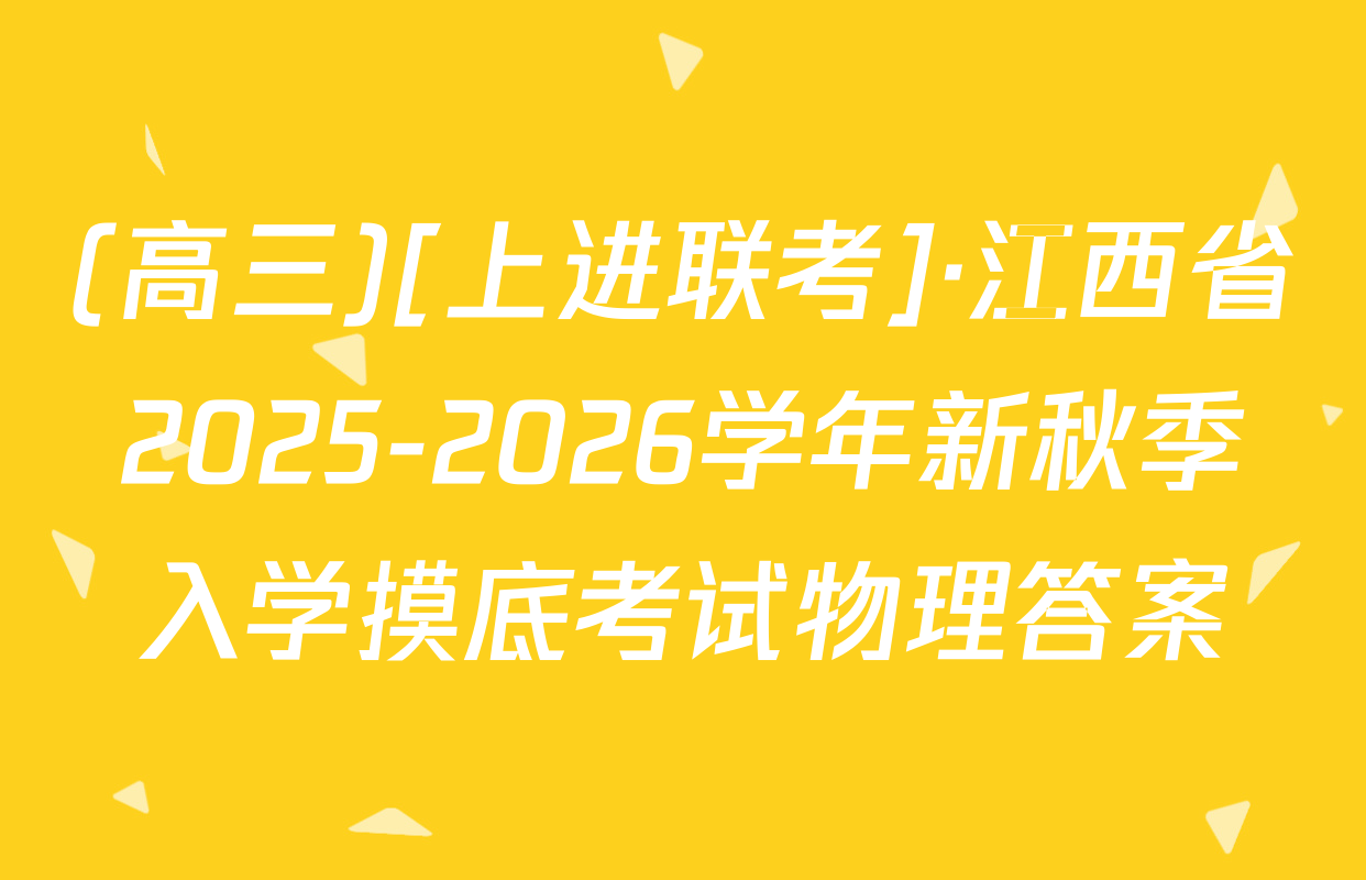 (高三)[上进联考]·江西省2025-2026学年新秋季入学摸底考试物理答案