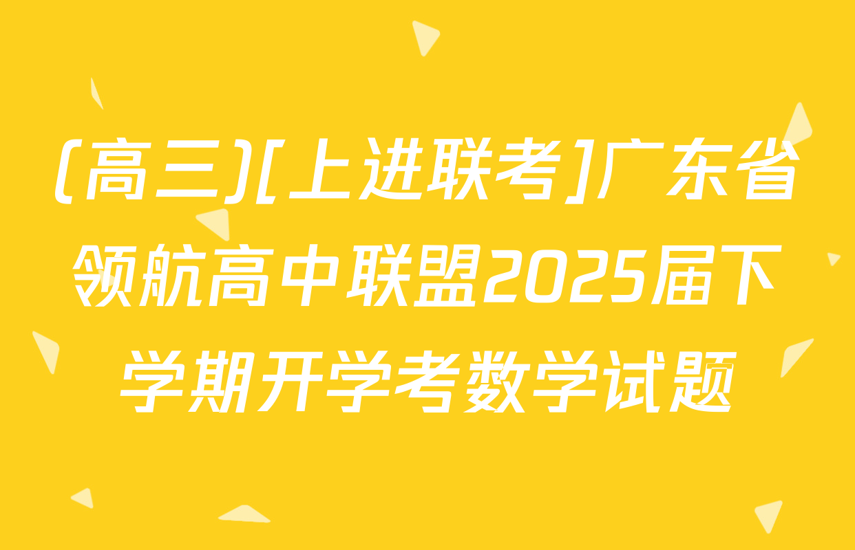 (高三)[上进联考]广东省领航高中联盟2025届下学期开学考数学试题