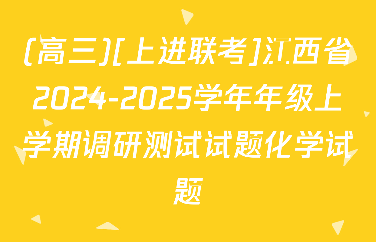 (高三)[上进联考]江西省2024-2025学年年级上学期调研测试试题化学试题