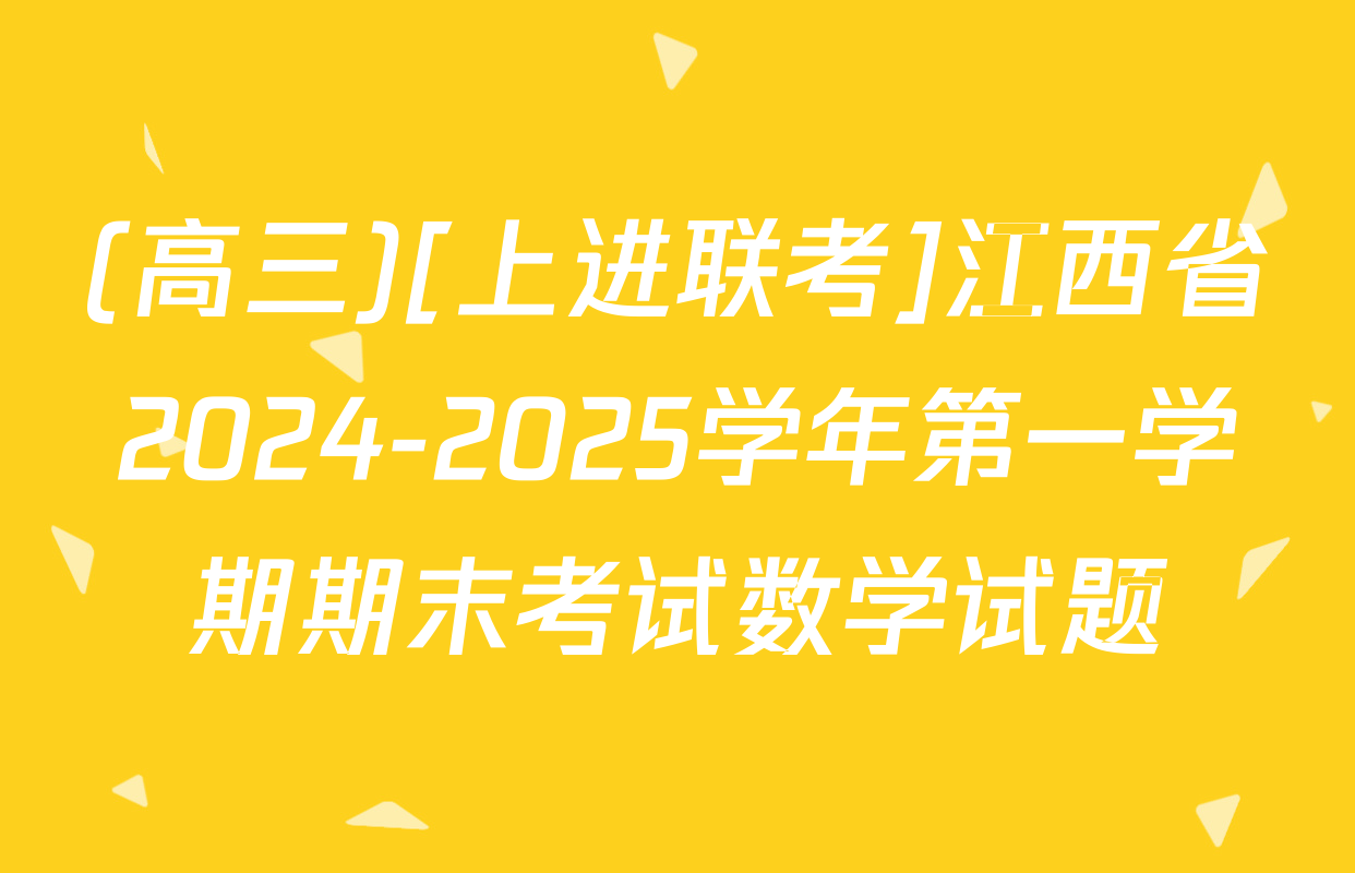 (高三)[上进联考]江西省2024-2025学年第一学期期末考试数学试题
