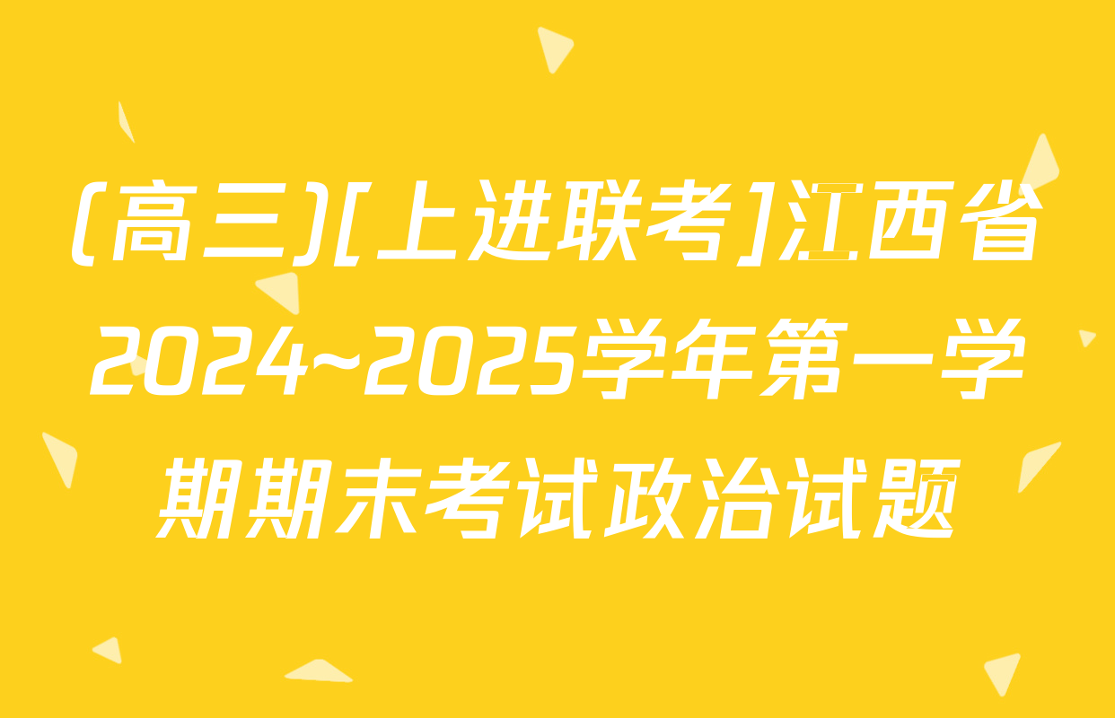 (高三)[上进联考]江西省2024~2025学年第一学期期末考试政治试题