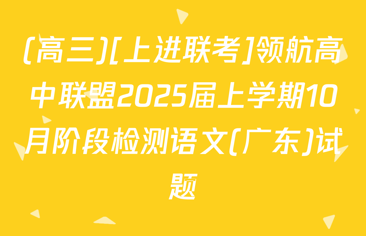 (高三)[上进联考]领航高中联盟2025届上学期10月阶段检测语文(广东)试题