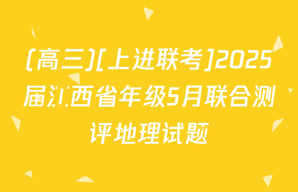 (高三)[上进联考]2025届江西省年级5月联合测评地理试题