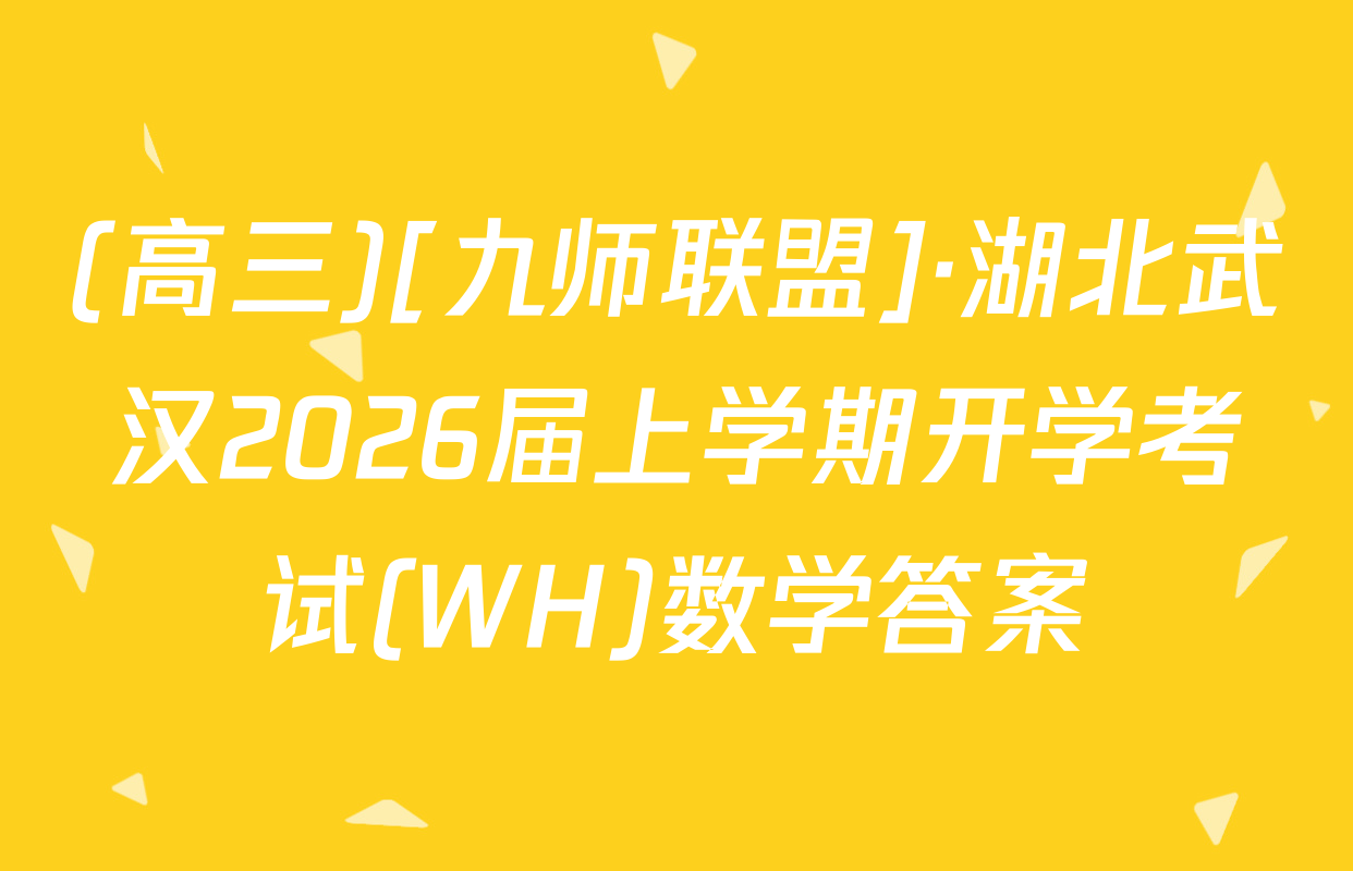 (高三)[九师联盟]·湖北武汉2026届上学期开学考试(WH)数学答案