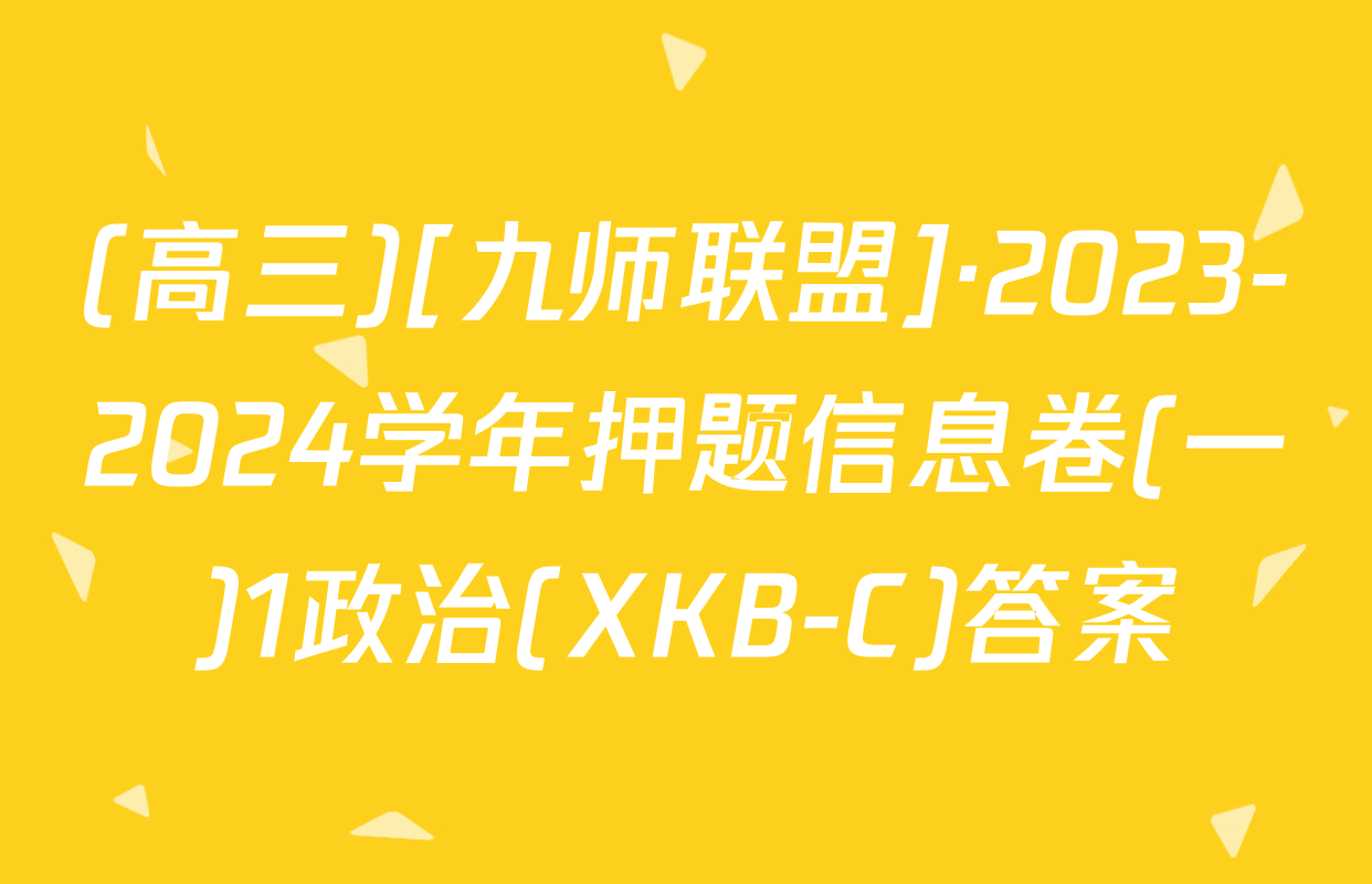 (高三)[九师联盟]·2023-2024学年押题信息卷(一)1政治(XKB-C)答案