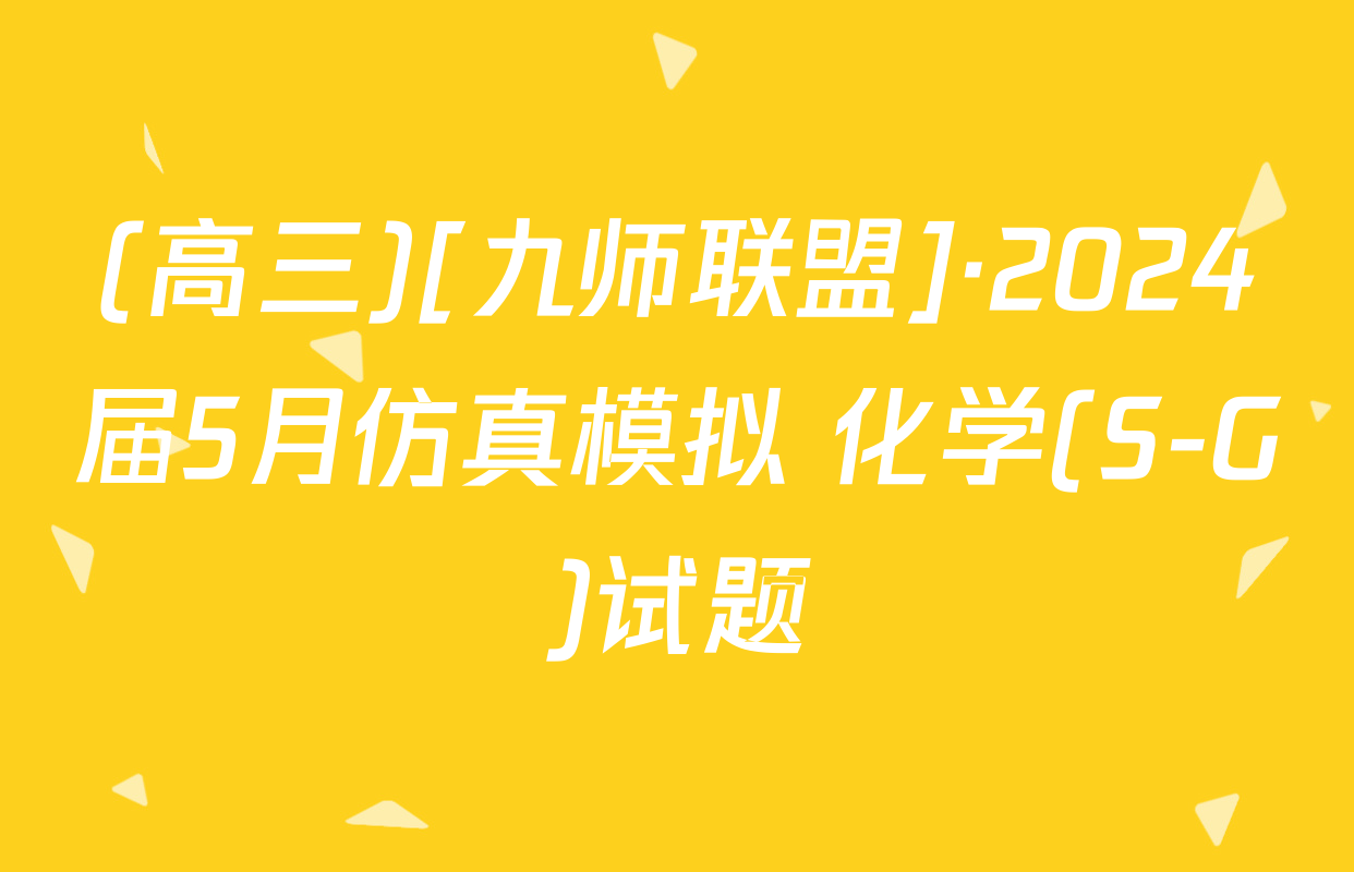 (高三)[九师联盟]·2024届5月仿真模拟 化学(S-G)试题