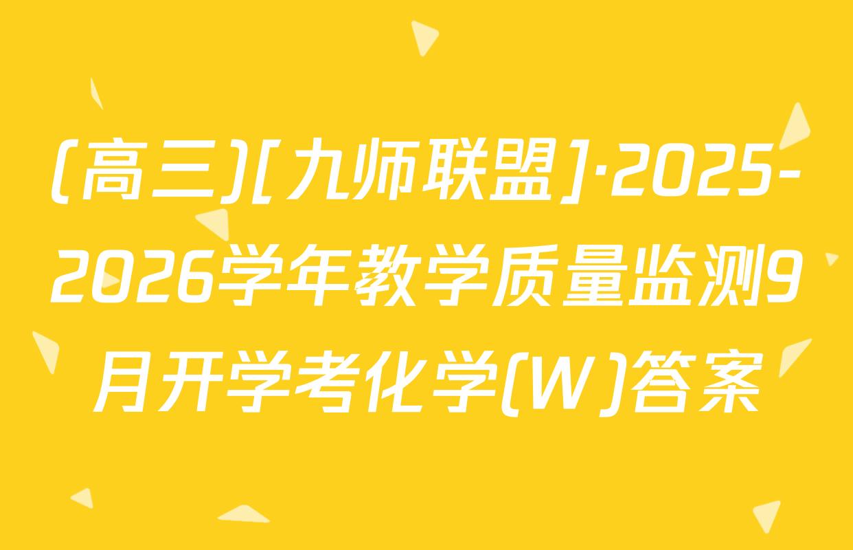 (高三)[九师联盟]·2025-2026学年教学质量监测9月开学考化学(W)答案