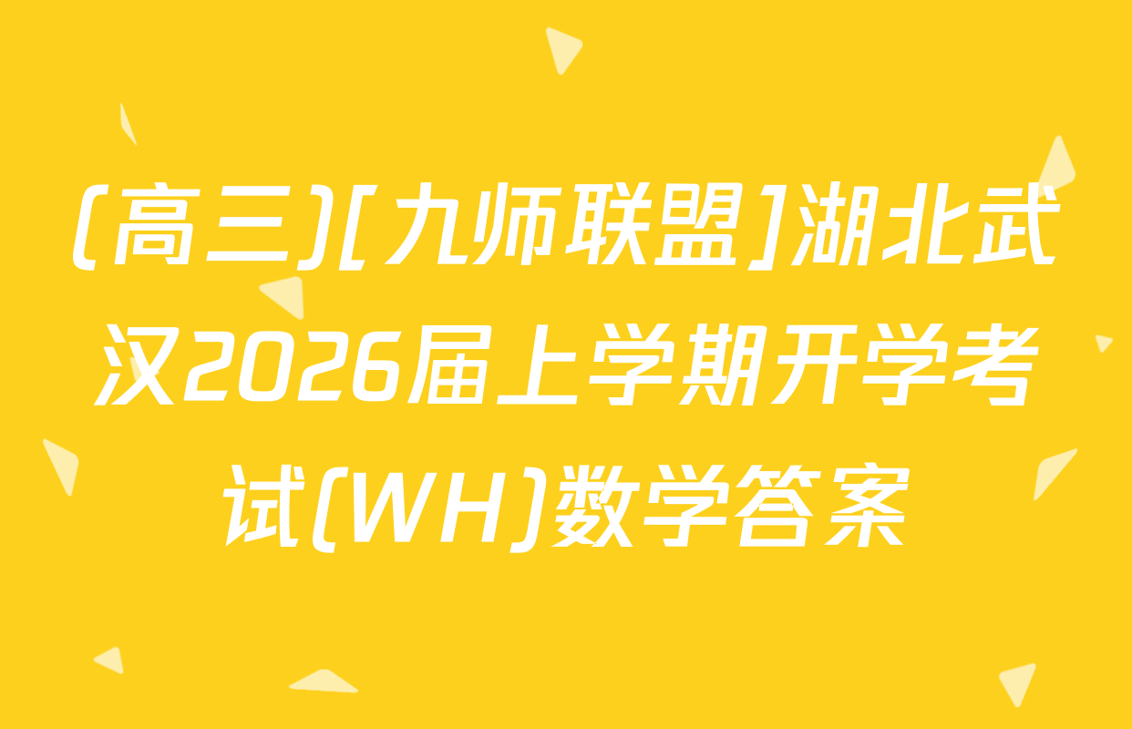 (高三)[九师联盟]湖北武汉2026届上学期开学考试(WH)数学答案