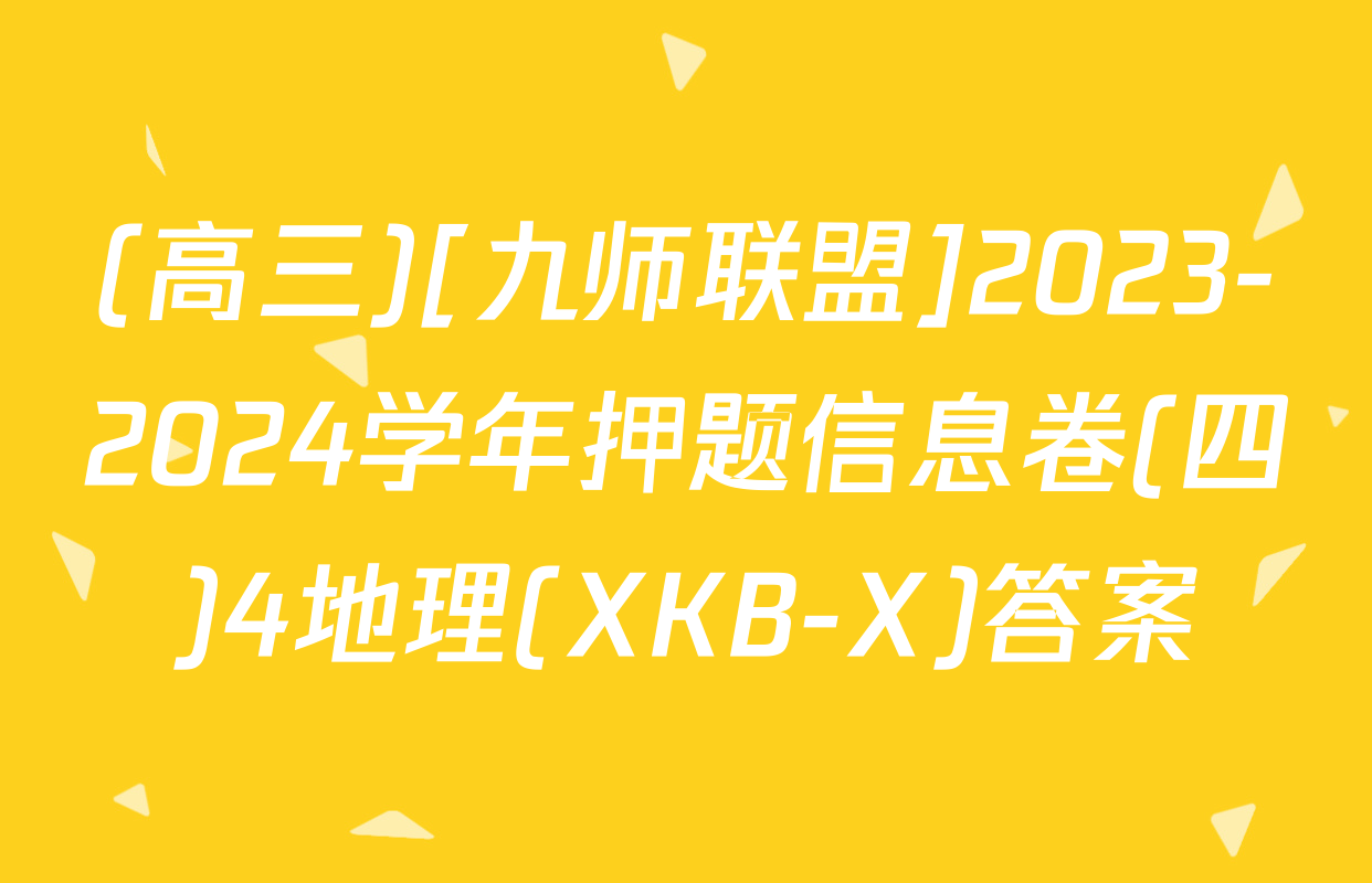 (高三)[九师联盟]2023-2024学年押题信息卷(四)4地理(XKB-X)答案
