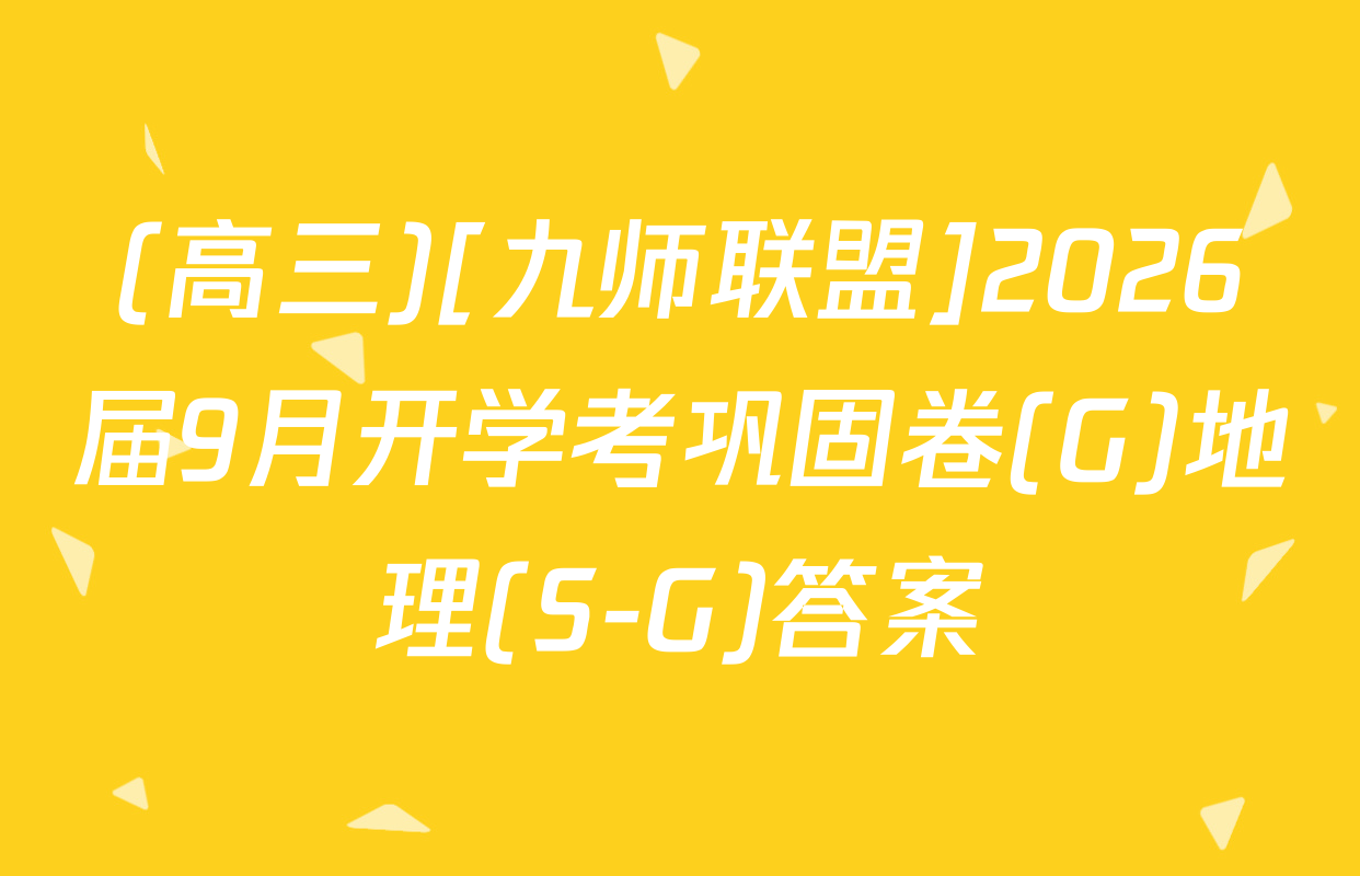 (高三)[九师联盟]2026届9月开学考巩固卷(G)地理(S-G)答案