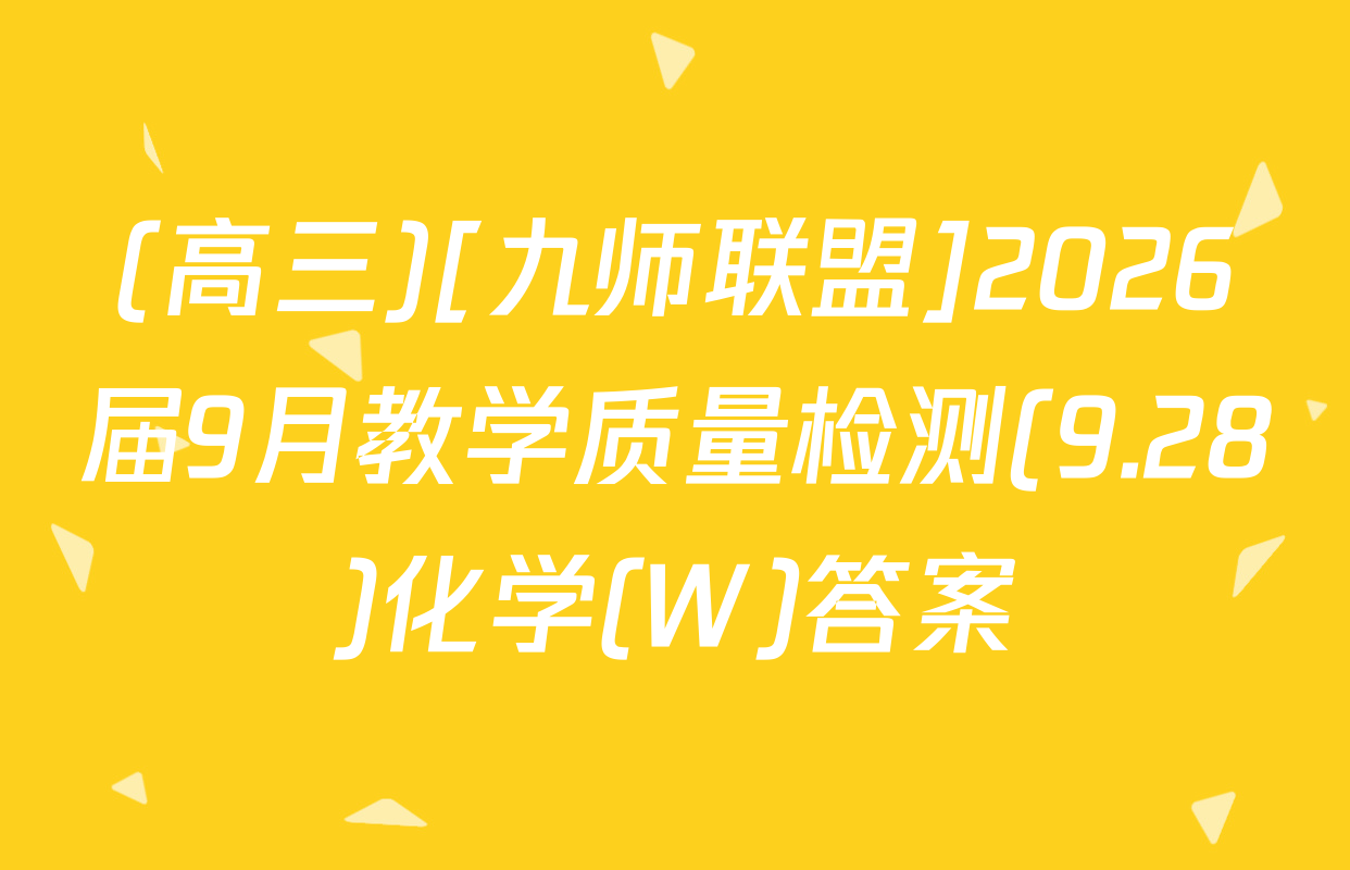 (高三)[九师联盟]2026届9月教学质量检测(9.28)化学(W)答案