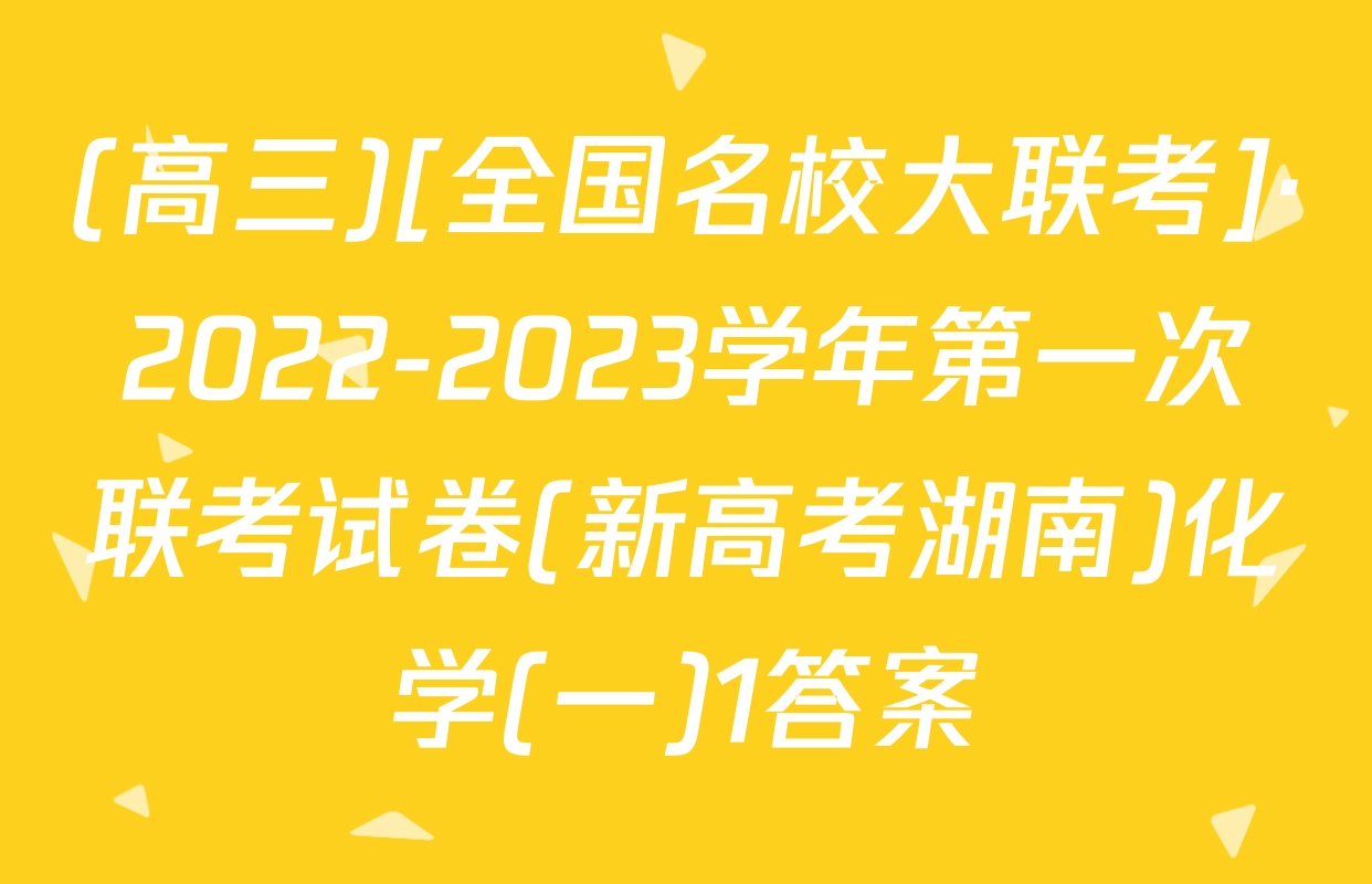 (高三)[全国名校大联考]·2022-2023学年第一次联考试卷(新高考湖南)化学(一)1答案